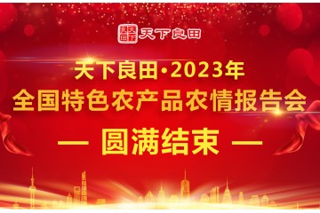 天下良田·2023年全国特色农产品农情报告会圆满收官 ()